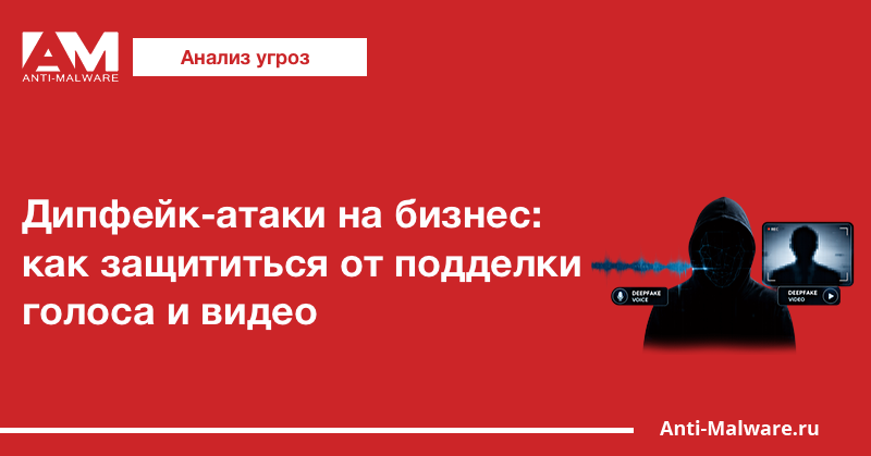 Дипфейк-атаки на бизнес: как защититься от подделки голоса и видео