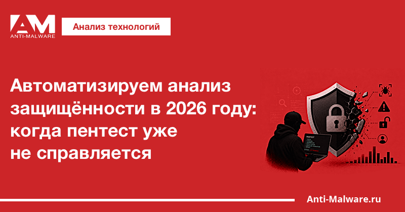 Автоматизируем анализ защищённости в 2026 году: когда пентест уже не справляется