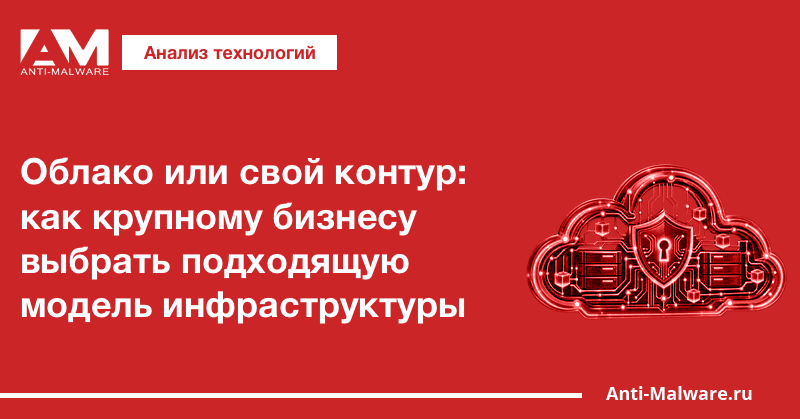 Облако или свой контур: как крупному бизнесу выбрать подходящую модель инфраструктуры