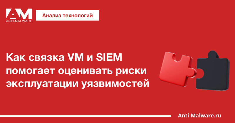 Как связка VM и SIEM помогает оценивать риски эксплуатации уязвимостей