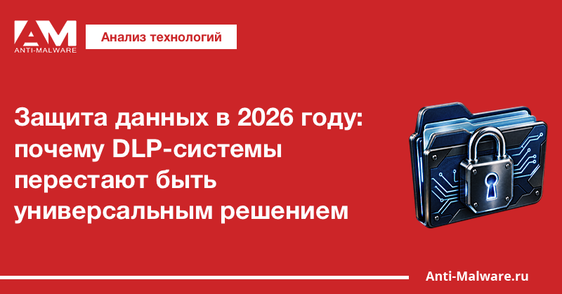 Защита данных в 2026 году: почему DLP-системы перестают быть универсальным решением