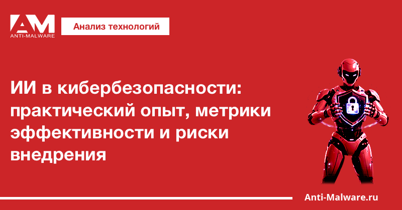 ИИ в кибербезопасности: практический опыт, метрики эффективности и риски внедрения
