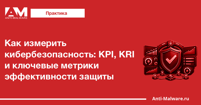 Как измерить кибербезопасность: KPI, KRI и ключевые метрики эффективности защиты