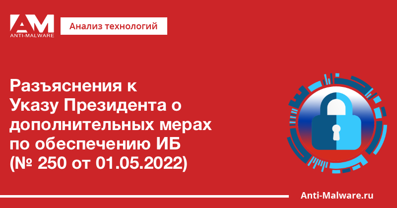 Разъяснения к Указу Президента о дополнительных мерах по обеспечению ИБ (№ 250 от 01.05.2022)