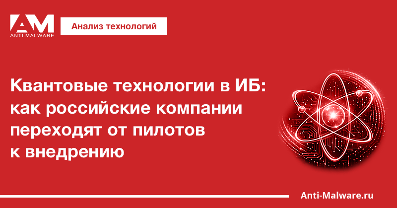 Квантовые технологии в ИБ: как российские компании переходят от пилотов к внедрению