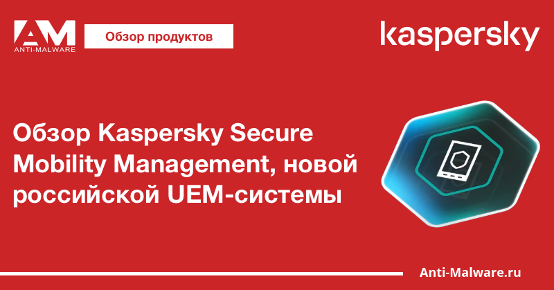 Обзор Kaspersky Secure Mobility Management, новой российской UEM-системы