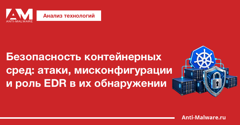Безопасность контейнерных сред: атаки, мисконфигурации и роль EDR в их обнаружении