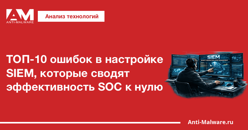 ТОП-10 ошибок в настройке SIEM, которые сводят эффективность SOC к нулю