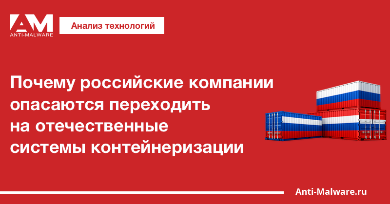 Почему российские компании опасаются переходить на отечественные системы контейнеризации