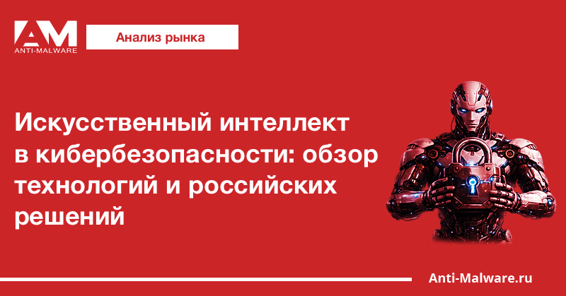 Искусственный интеллект в кибербезопасности: обзор технологий и российских решений