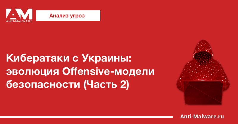 Кибератаки с Украины: эволюция Offensive-модели безопасности (Часть 2)