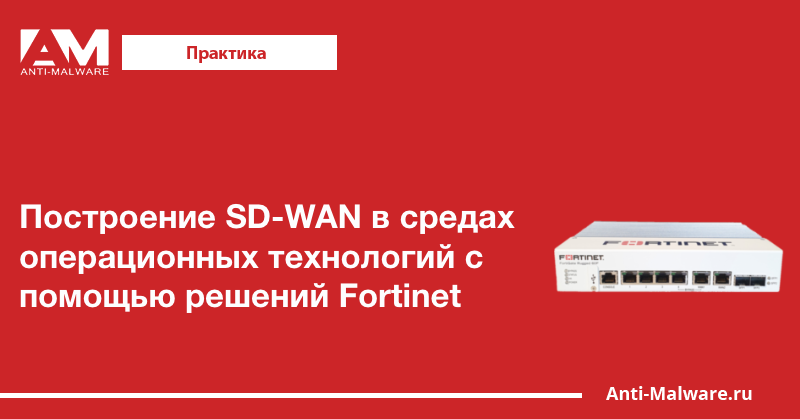 Построение SD-WAN в средах операционных технологий с помощью решений Fortinet