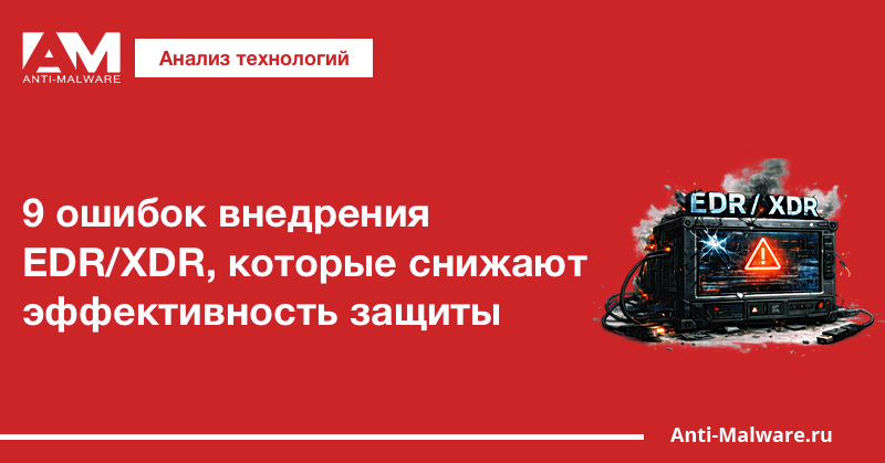 9 ошибок внедрения EDR/XDR, которые снижают эффективность защиты