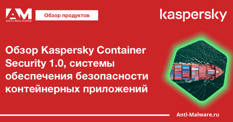 Обзор Kaspersky Container Security 1.0, системы обеспечения безопасности контейнерных приложений