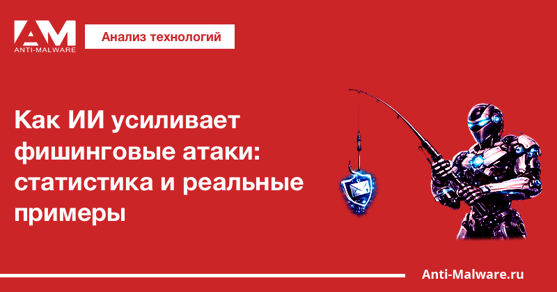 Как ИИ усиливает фишинговые атаки: статистика и реальные примеры