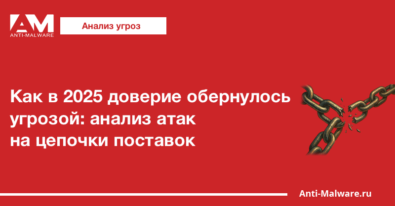Как в 2025 доверие обернулось угрозой: анализ атак на цепочки поставок