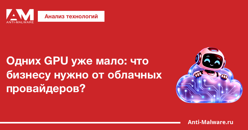 Одних GPU уже мало: что бизнесу нужно от облачных провайдеров?