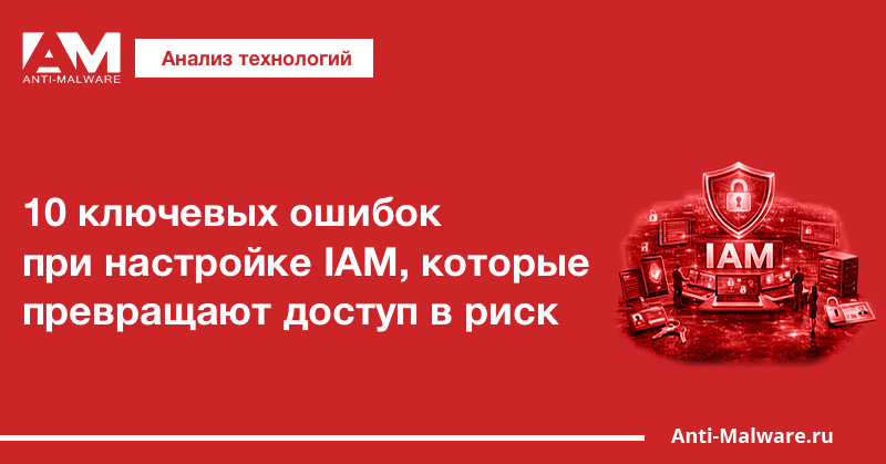 10 ключевых ошибок при настройке IAM, которые превращают доступ в риск
