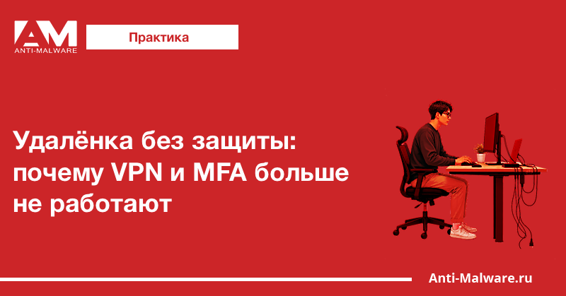 Удалёнка без защиты: почему VPN и MFA больше не работают