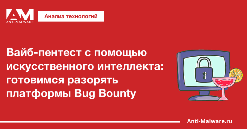 Вайб-пентест с помощью искусственного интеллекта: готовимся разорять платформы Bug Bounty