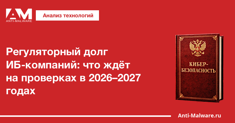 Регуляторный долг ИБ-компаний: что ждёт на проверках в 2026–2027 годах