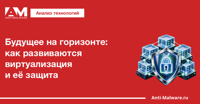 Будущее на горизонте: как развиваются виртуализация и её защита