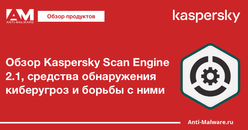 Обзор Kaspersky Scan Engine 2.1, средства обнаружения киберугроз и борьбы с ними