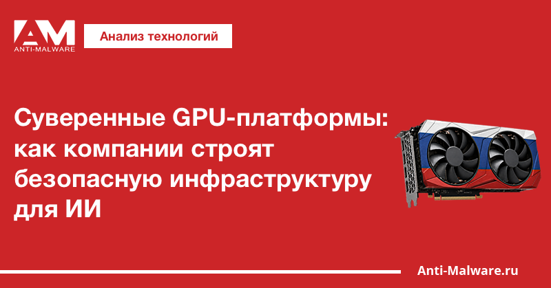 Суверенные GPU-платформы: как компании строят безопасную инфраструктуру для ИИ