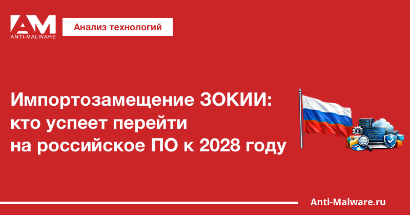 Импортозамещение ЗОКИИ: кто успеет перейти на российское ПО к 2028 году