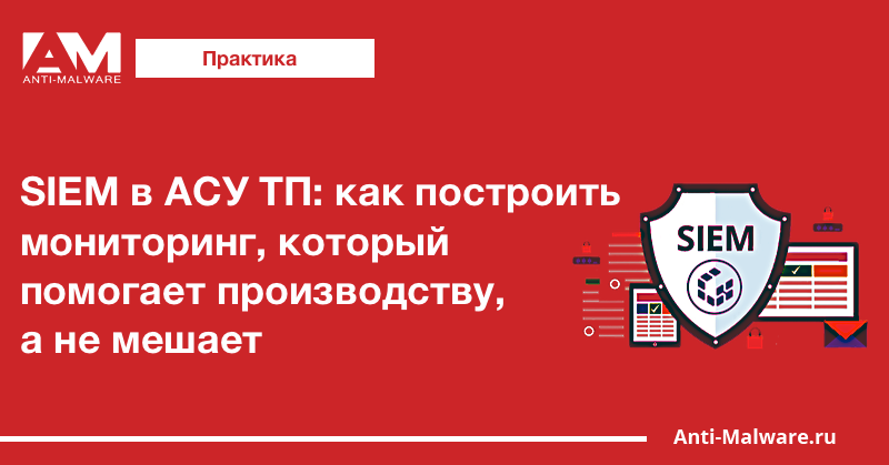 SIEM в АСУ ТП: как построить мониторинг, который помогает производству, а не мешает