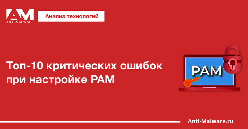 Топ-10 критических ошибок при настройке PAM: как не скомпрометировать привилегированный доступ