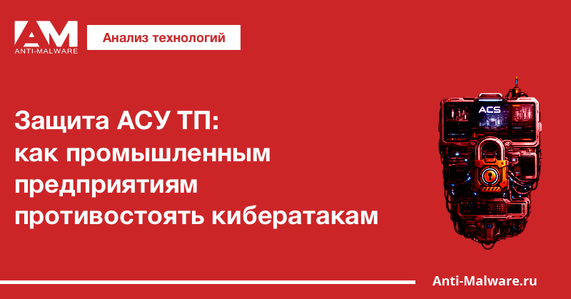 Защита АСУ ТП: как промышленным предприятиям противостоять кибератакам