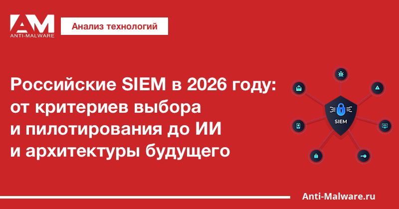 Российские SIEM в 2026 году: от критериев выбора и пилотирования до ИИ и архитектуры будущего