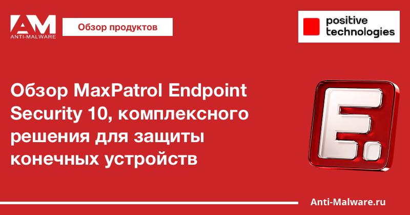 Обзор MaxPatrol Endpoint Security 10, комплексного решения для защиты конечных устройств