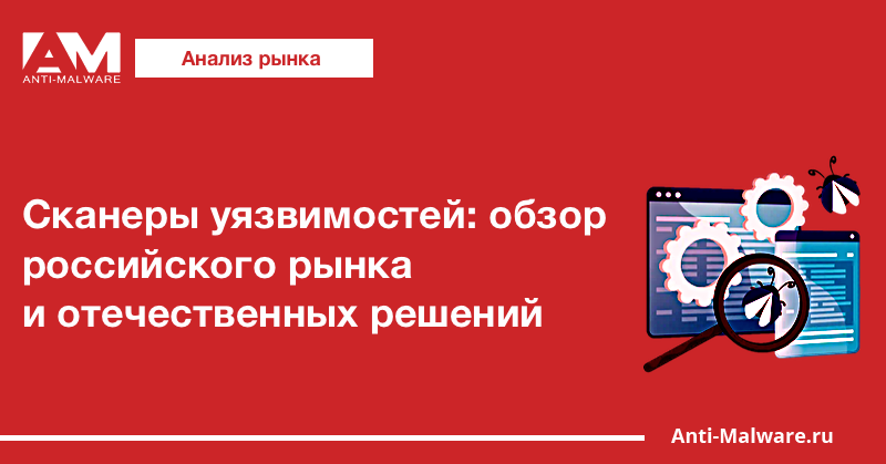 Сканеры уязвимостей: обзор российского рынка и отечественных решений