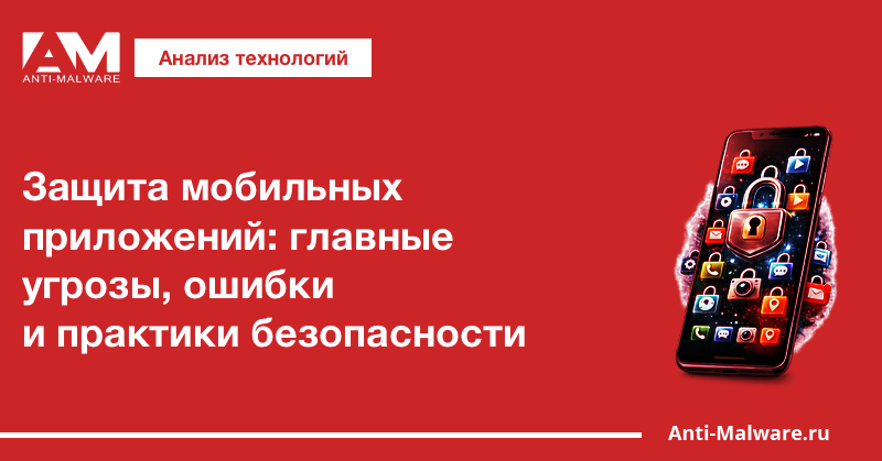 Защита мобильных приложений: главные угрозы, ошибки и практики безопасности