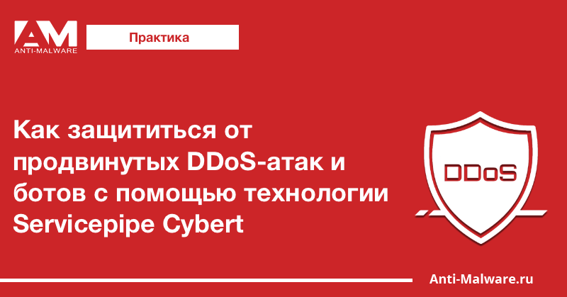 Как защититься от продвинутых DDoS-атак и ботов с помощью технологии Servicepipe Cybert