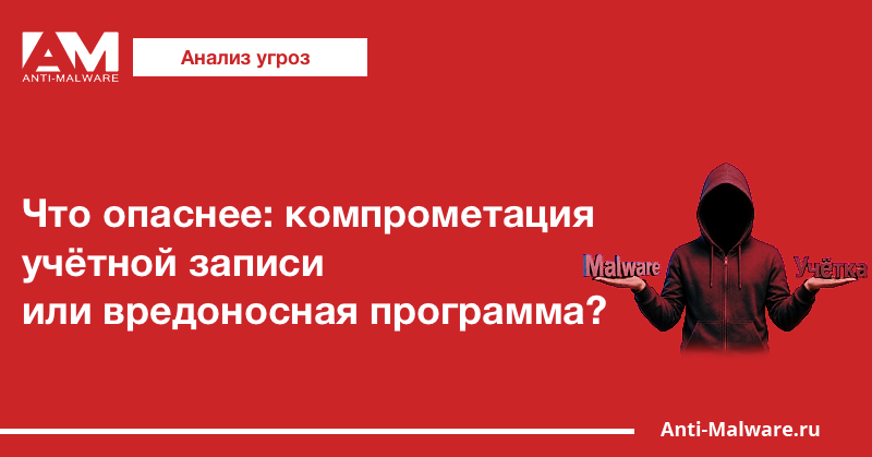 Что опаснее: компрометация учётной записи или вредоносная программа?