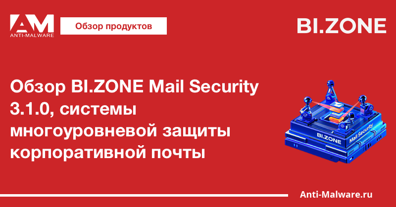 Обзор BI.ZONE Mail Security 3.1, системы многоуровневой защиты корпоративной почты
