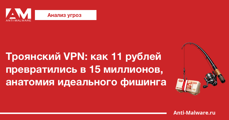Троянский VPN: как 11 рублей превратились в 15 миллионов, анатомия идеального фишинга