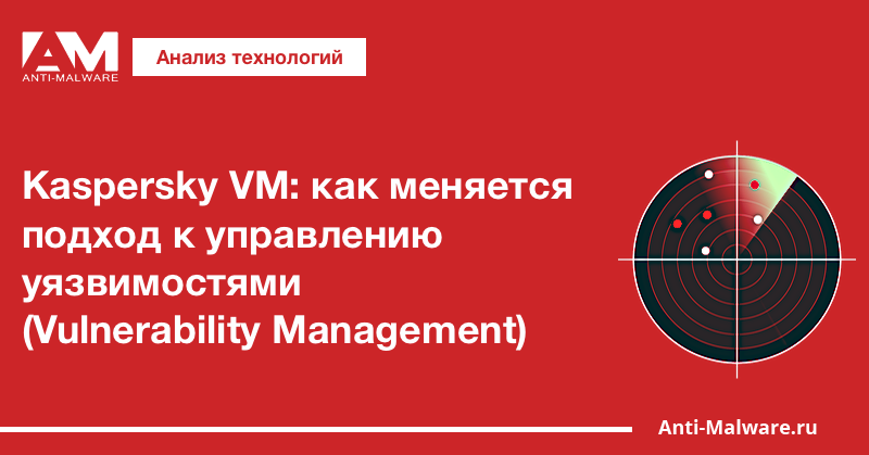 Kaspersky VM: как меняется подход к управлению уязвимостями (Vulnerability Management)
