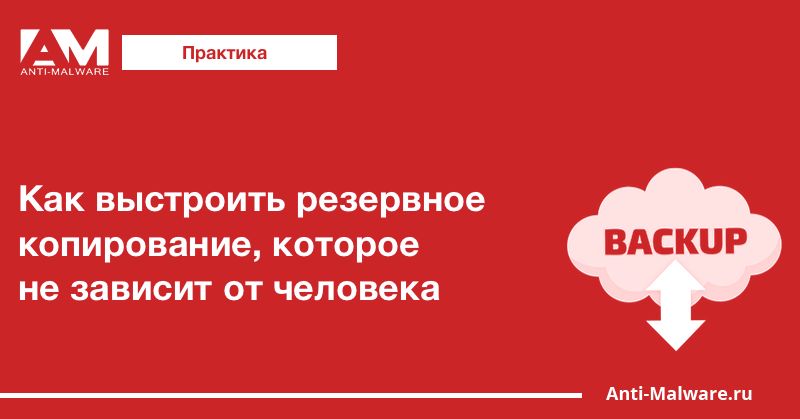 Как выстроить резервное копирование, которое не зависит от человека