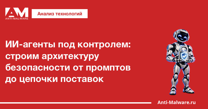ИИ-агенты под контролем: строим архитектуру безопасности от промптов до цепочки поставок
