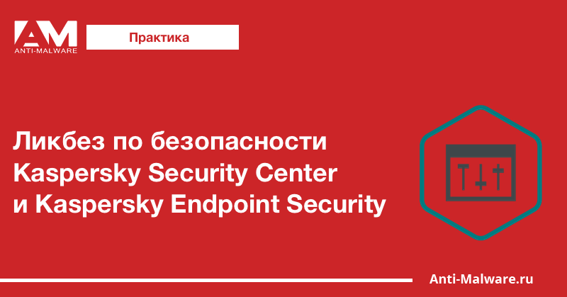 Ликбез по безопасности Kaspersky Security Center и Kaspersky Endpoint Security