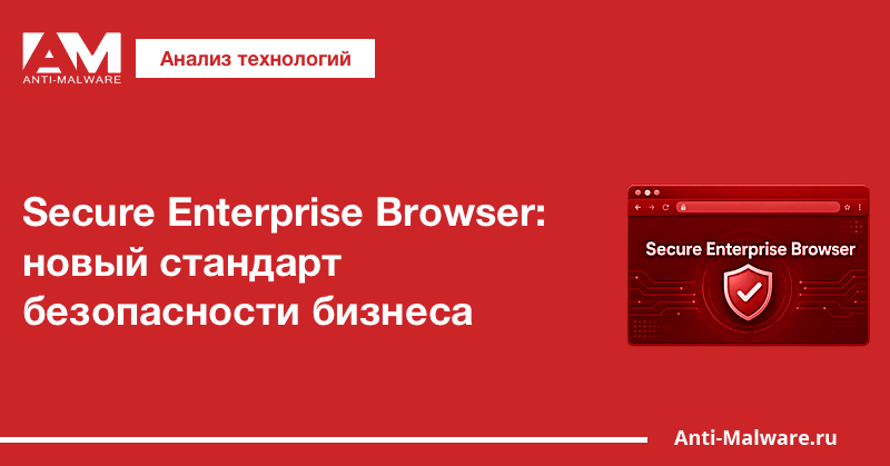 Secure Enterprise Browser: новый стандарт безопасности бизнеса
