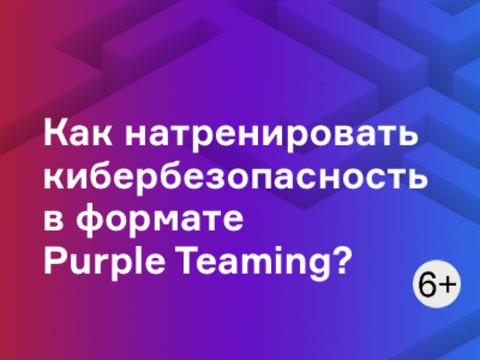 Как натренировать кибербезопасность в формате Purple Teaming?