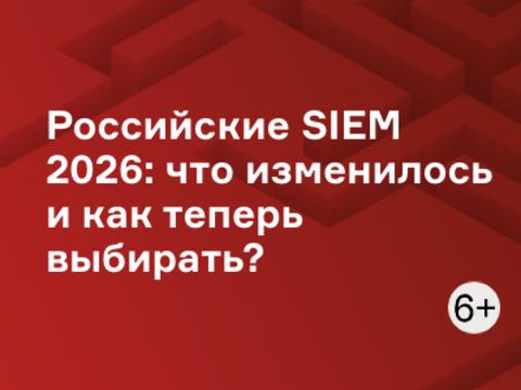 Российские SIEM 2026: что изменилось и как теперь выбирать?