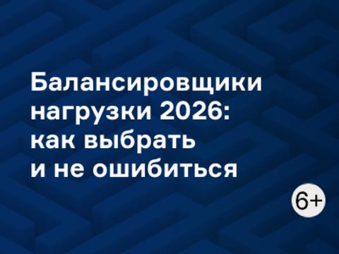 Балансировщики нагрузки 2026: как выбрать и не ошибиться