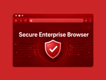 Secure Enterprise Browser: новый стандарт безопасности бизнеса
