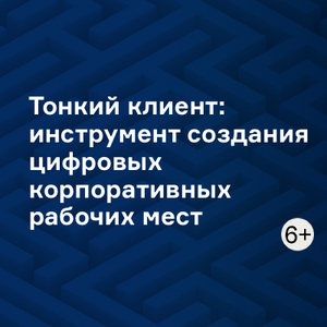 Тонкий клиент: инструмент создания цифровых корпоративных рабочих мест